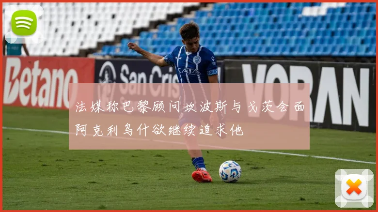 法媒称巴黎顾问坎波斯与戈茨会面阿克利乌什欲继续追求他