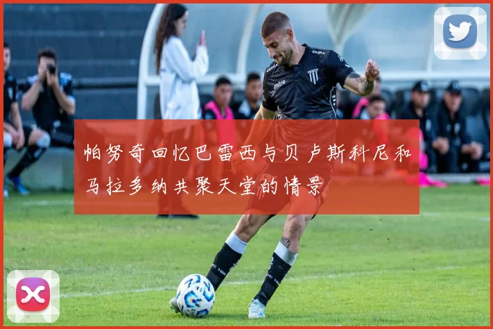 帕努奇回忆巴雷西与贝卢斯科尼和马拉多纳共聚天堂的情景