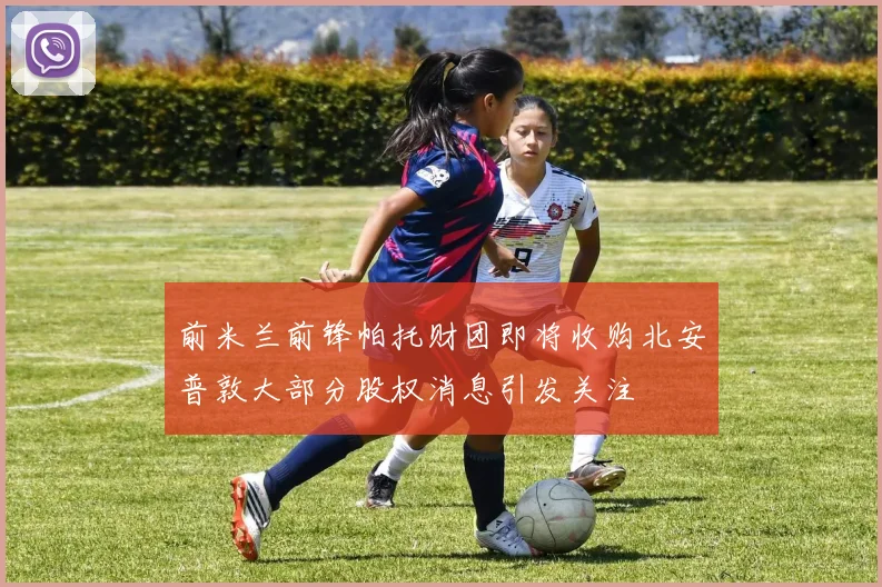 前米兰前锋帕托财团即将收购北安普敦大部分股权消息引发关注