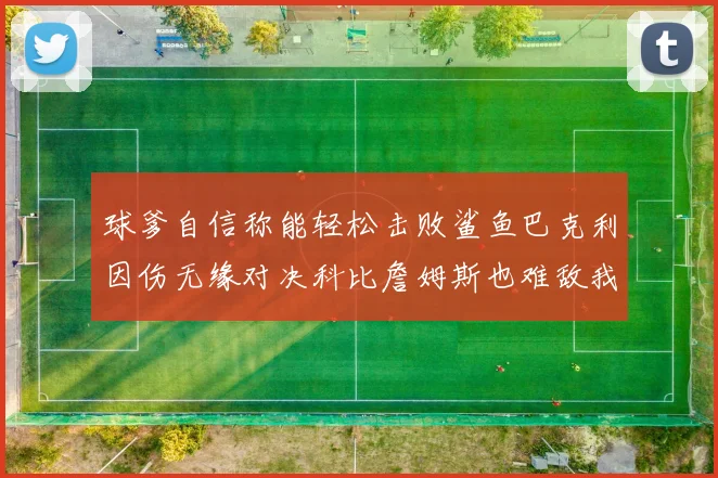 球爹自信称能轻松击败鲨鱼巴克利因伤无缘对决科比詹姆斯也难敌我